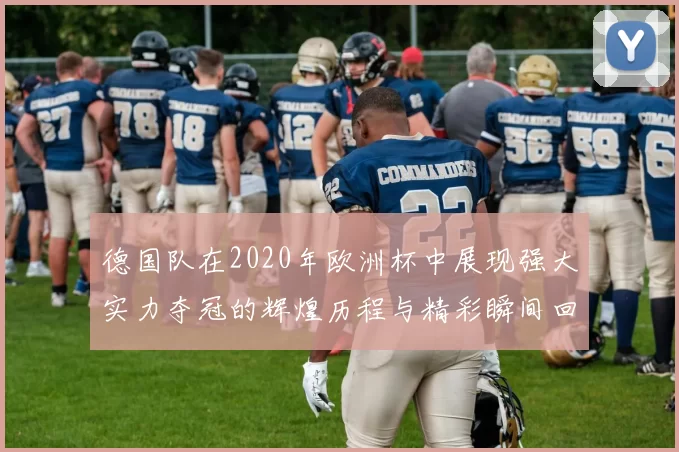 德国队在2020年欧洲杯中展现强大实力夺冠的辉煌历程与精彩瞬间回顾