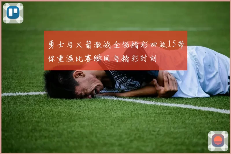 勇士与火箭激战全场精彩回放15带你重温比赛瞬间与精彩时刻