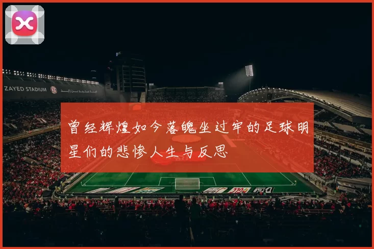 曾经辉煌如今落魄坐过牢的足球明星们的悲惨人生与反思