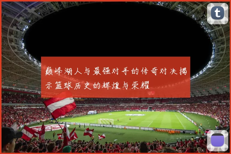 巅峰湖人与最强对手的传奇对决揭示篮球历史的辉煌与荣耀