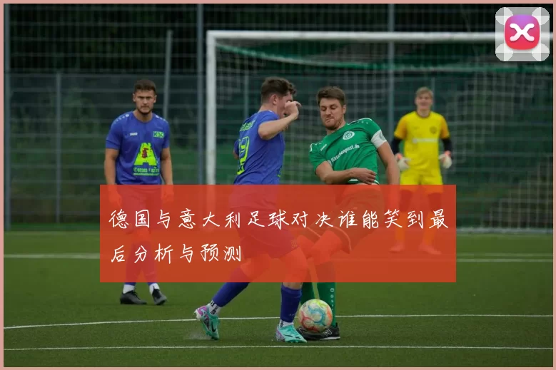 德国与意大利足球对决谁能笑到最后分析与预测