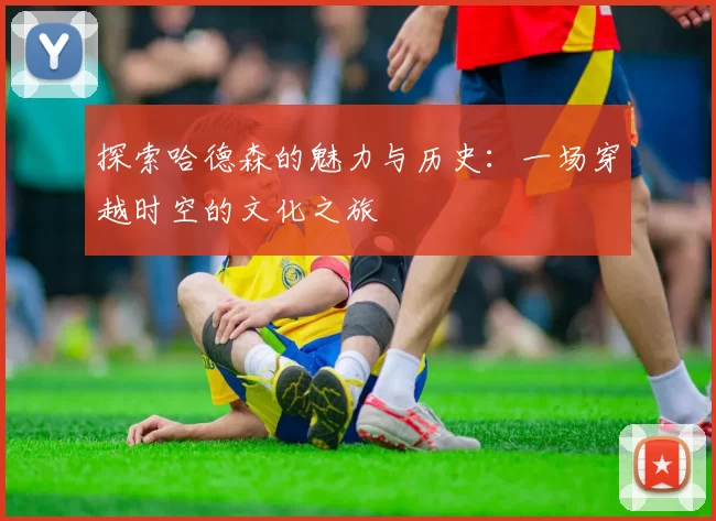 探索哈德森的魅力与历史：一场穿越时空的文化之旅