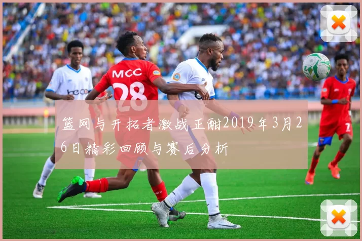 篮网与开拓者激战正酣2019年3月26日精彩回顾与赛后分析